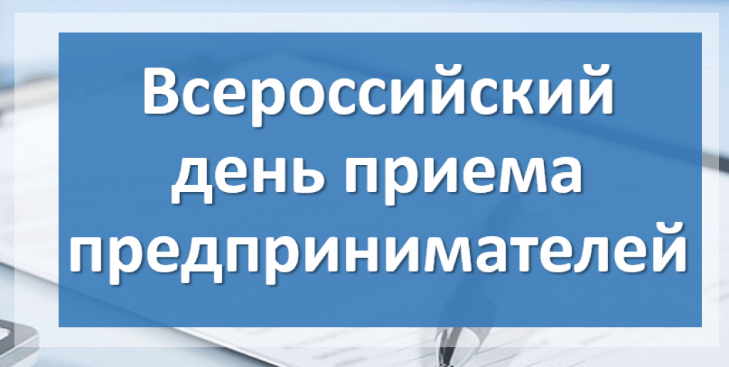 ВСЕРОССИЙСКИЙ ДЕНЬ ПРИЕМА ПРЕДПРИНИМАТЕЛЕЙ.