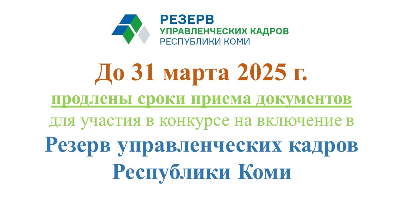 ПРОДЛЕНЫ СРОКИ ПРЕДОСТАВЛЕНИЯ ДОКУМЕНТОВ ДЛЯ УЧАСТИЯ В КОНКУРСЕ НА ВКЛЮЧЕНИЕ В РЕЗЕРВ УПРАВЛЕНЧЕСКИХ КАДРОВ РЕСПУБЛИКИ КОМИ.